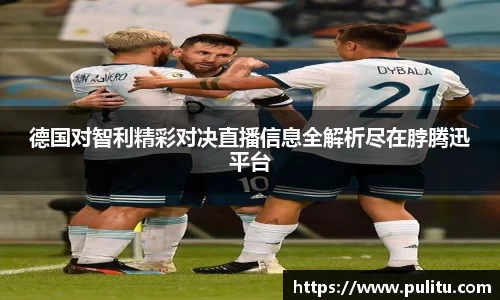 德国对智利精彩对决直播信息全解析尽在脖腾迅平台