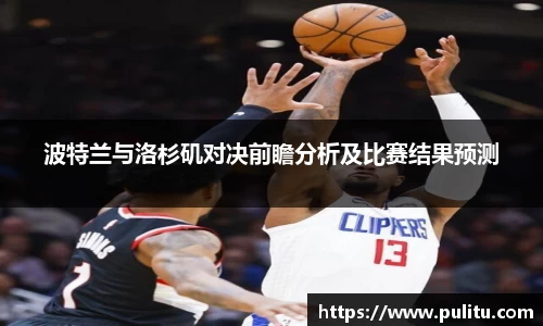 波特兰与洛杉矶对决前瞻分析及比赛结果预测