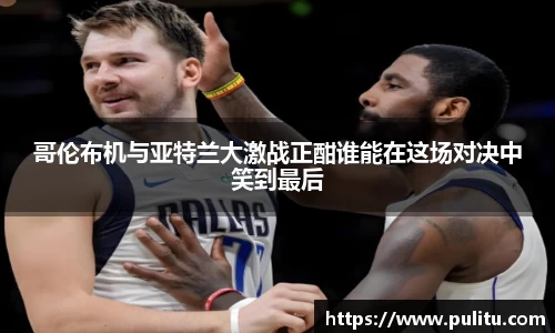 哥伦布机与亚特兰大激战正酣谁能在这场对决中笑到最后