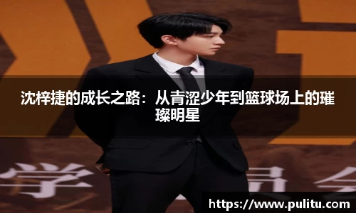 沈梓捷的成长之路：从青涩少年到篮球场上的璀璨明星