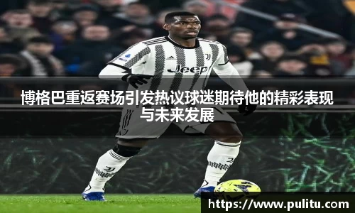 博格巴重返赛场引发热议球迷期待他的精彩表现与未来发展