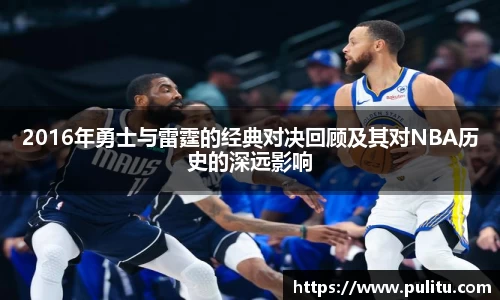 2016年勇士与雷霆的经典对决回顾及其对NBA历史的深远影响