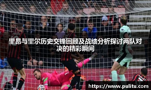 里昂与里尔历史交锋回顾及战绩分析探讨两队对决的精彩瞬间