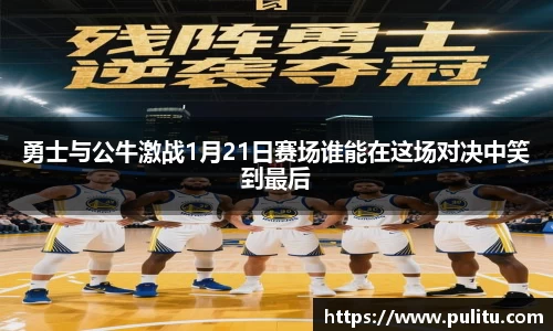 勇士与公牛激战1月21日赛场谁能在这场对决中笑到最后