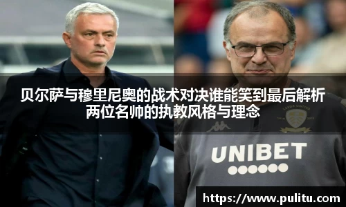 贝尔萨与穆里尼奥的战术对决谁能笑到最后解析两位名帅的执教风格与理念